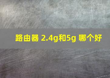 路由器 2.4g和5g 哪个好